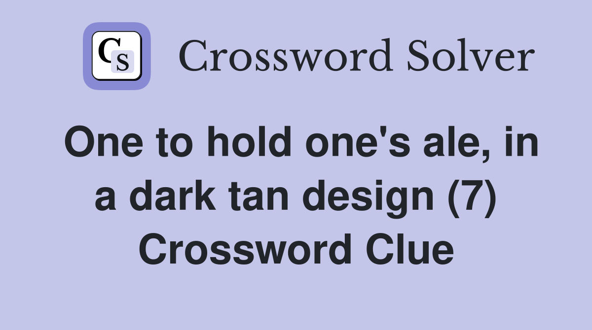 One to hold one's ale, in a dark tan design (7) Crossword Clue